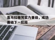 江南体育登录入口-包含喜马拉雅凭实力晋级，成功晋级下一阶段的词条