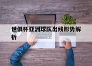 江南体育网站-世俱杯亚洲球队出线形势解析(世俱杯亚洲球队出线形势解析视频)