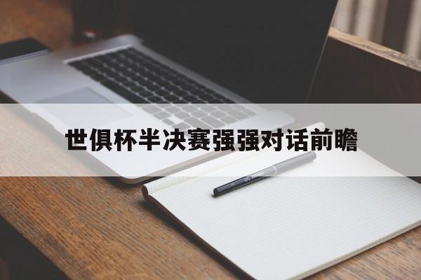 世俱杯半决赛强强对话前瞻(世俱杯半决赛强强对话前瞻是谁)