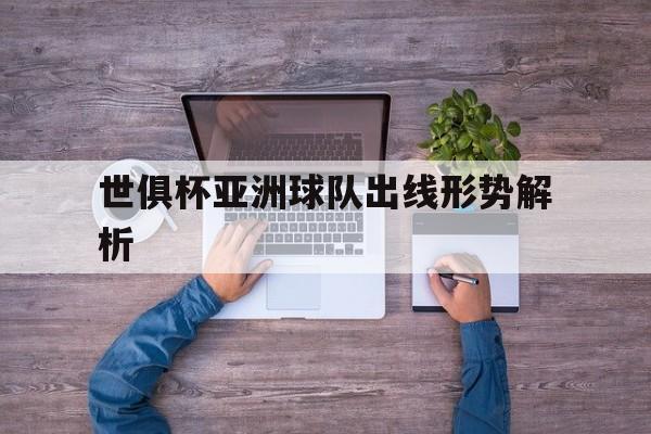 世俱杯亚洲球队出线形势解析(世俱杯亚洲球队出线形势解析视频)