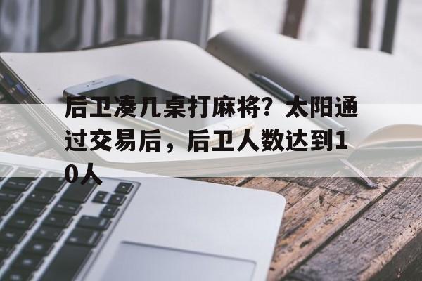 后卫凑几桌打麻将？太阳通过交易后，后卫人数达到10人的简单介绍